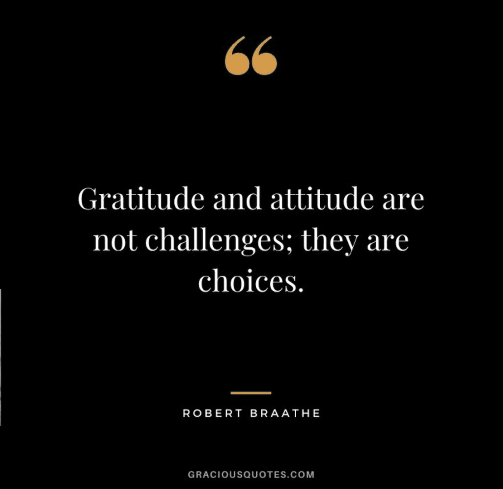 "Gratitude and attitude are not challenges; they are choices." - Robert Braathe